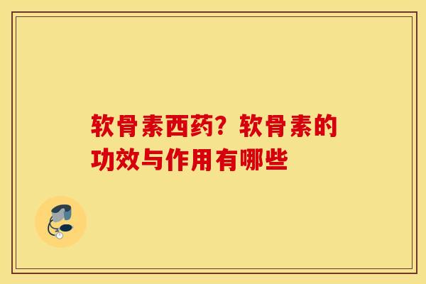 软骨素西药？软骨素的功效与作用有哪些