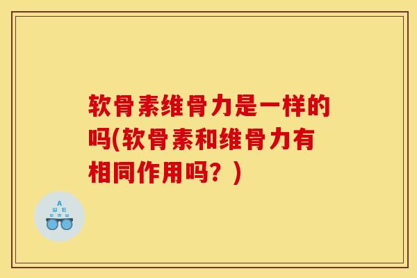 软骨素维骨力是一样的吗(软骨素和维骨力有相同作用吗？)