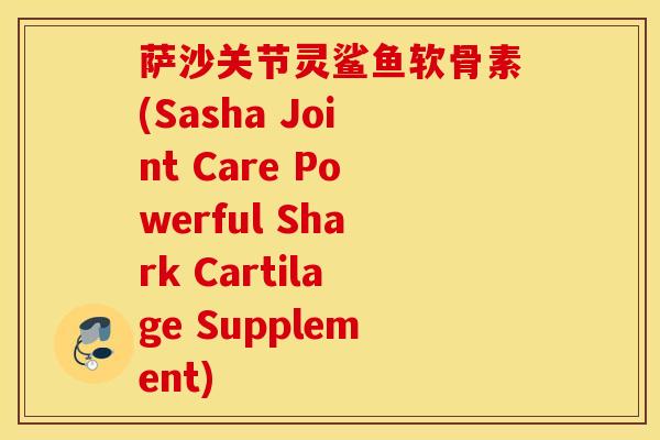 萨沙关节灵鲨鱼软骨素(Sasha Joint Care Powerful Shark Cartilage Supplement)
