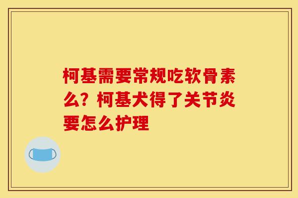 柯基需要常规吃软骨素么？柯基犬得了关节炎要怎么护理