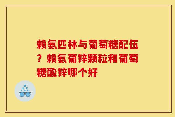 赖氨匹林与葡萄糖配伍？赖氨葡锌颗粒和葡萄糖酸锌哪个好
