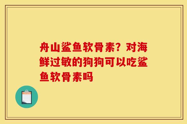 舟山鲨鱼软骨素？对海鲜过敏的狗狗可以吃鲨鱼软骨素吗