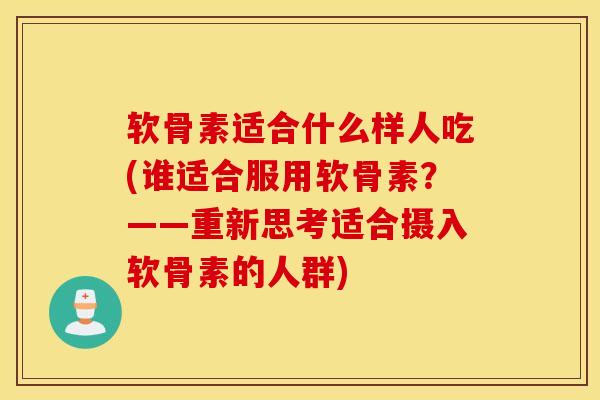 软骨素适合什么样人吃(谁适合服用软骨素？——重新思考适合摄入软骨素的人群)