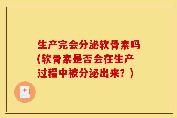 生产完会分泌软骨素吗(软骨素是否会在生产过程中被分泌出来？)
