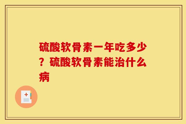 硫酸软骨素一年吃多少？硫酸软骨素能治什么病