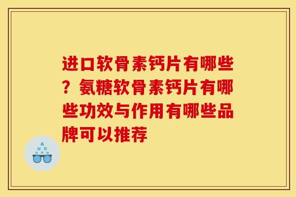 进口软骨素钙片有哪些？氨糖软骨素钙片有哪些功效与作用有哪些品牌可以推荐