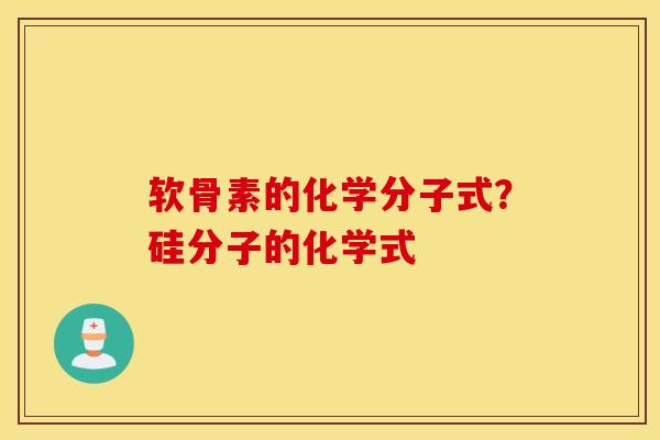 软骨素的化学分子式？硅分子的化学式