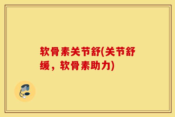 软骨素关节舒(关节舒缓，软骨素助力)