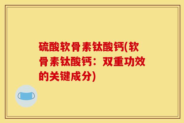 硫酸软骨素钛酸钙(软骨素钛酸钙：双重功效的关键成分)