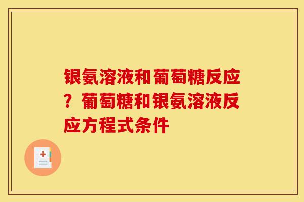 银氨溶液和葡萄糖反应？葡萄糖和银氨溶液反应方程式条件