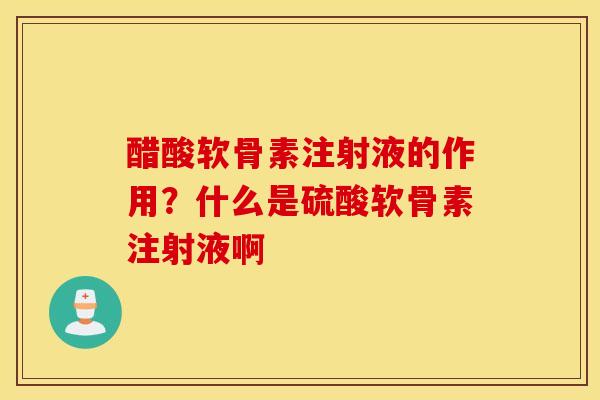 醋酸软骨素注射液的作用？什么是硫酸软骨素注射液啊