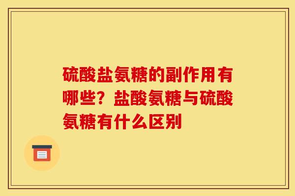 硫酸盐氨糖的副作用有哪些？盐酸氨糖与硫酸氨糖有什么区别