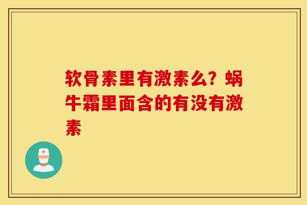软骨素里有激素么？蜗牛霜里面含的有没有激素
