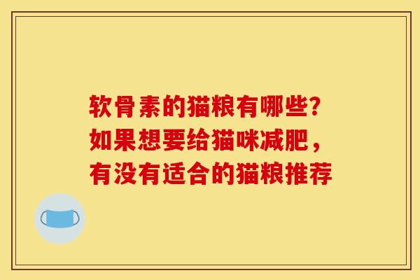 软骨素的猫粮有哪些？如果想要给猫咪减肥，有没有适合的猫粮推荐