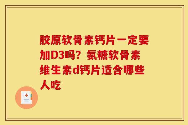 胶原软骨素钙片一定要加D3吗?氨糖软骨素维生素d钙片适合哪些人吃 胶原软骨素钙片一定要加D3吗?氨糖软骨素维生素d钙片适合哪些人吃