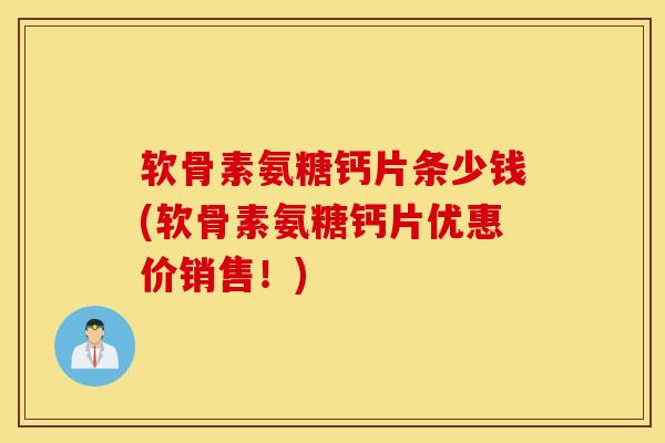 软骨素氨糖钙片条少钱(软骨素氨糖钙片优惠价销售!) 软骨素氨糖钙片条少钱(软骨素氨糖钙片优惠价销售!)