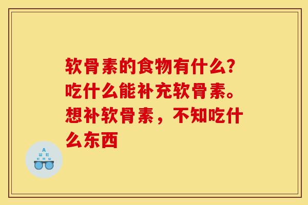 软骨素的食物有什么？吃什么能补充软骨素。想补软骨素，不知吃什么东西