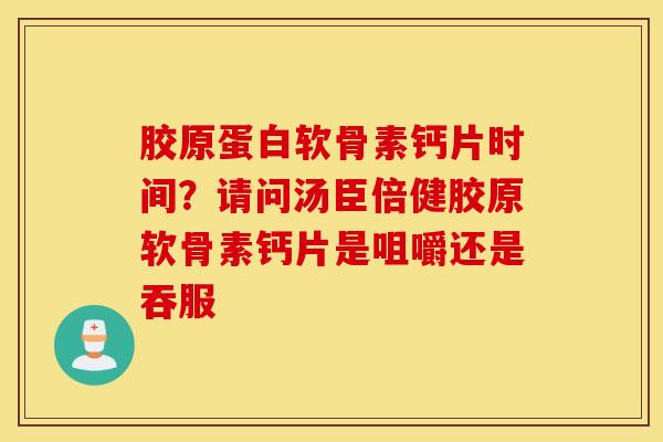 胶原蛋白软骨素钙片时间？请问汤臣倍健胶原软骨素钙片是咀嚼还是吞服