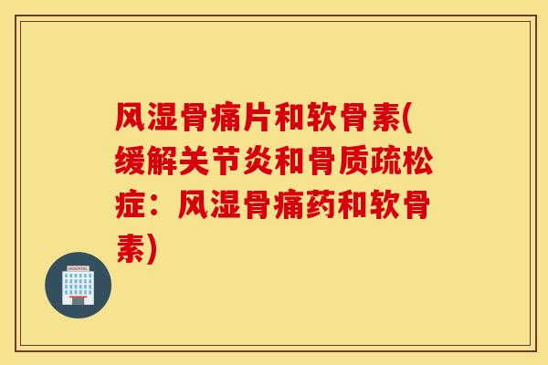 风湿骨痛片和软骨素(缓解关节炎和骨质疏松症：风湿骨痛药和软骨素)