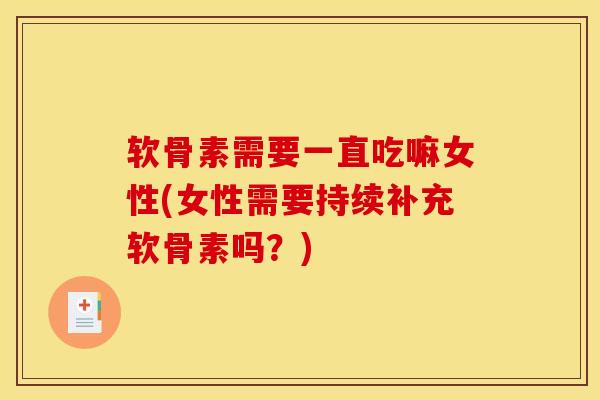 软骨素需要一直吃嘛女性(女性需要持续补充软骨素吗？)