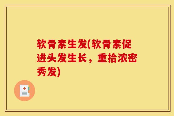软骨素生发(软骨素促进头发生长，重拾浓密秀发)