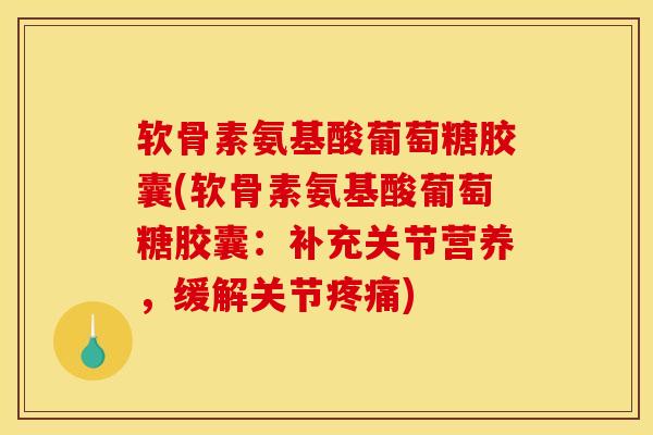 软骨素氨基酸葡萄糖胶囊(软骨素氨基酸葡萄糖胶囊：补充关节营养，缓解关节疼痛)