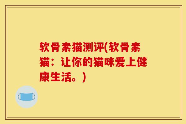 软骨素猫测评(软骨素猫:让你的猫咪爱上健康生活。) 软骨素猫测评(软骨素猫:让你的猫咪爱上健康生活。)