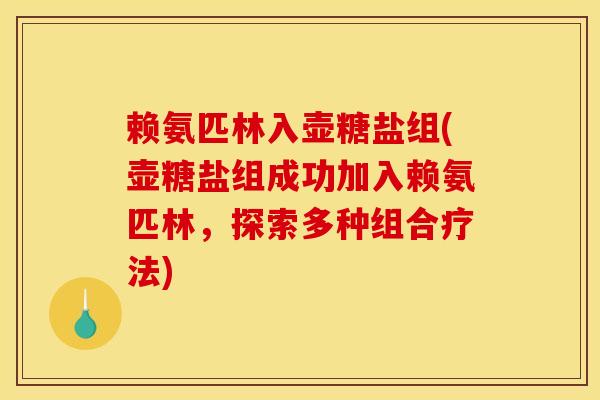 赖氨匹林入壶糖盐组(壶糖盐组成功加入赖氨匹林，探索多种组合疗法)