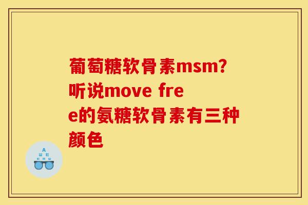 葡萄糖软骨素msm？听说move free的氨糖软骨素有三种颜色