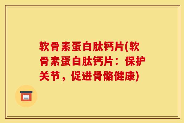 软骨素蛋白肽钙片(软骨素蛋白肽钙片：保护关节，促进骨骼健康)
