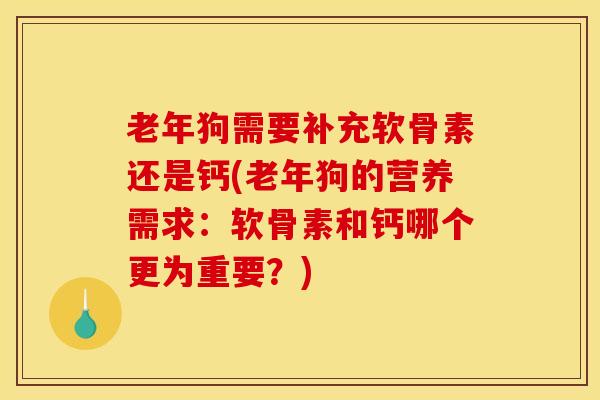 老年狗需要补充软骨素还是钙(老年狗的营养需求：软骨素和钙哪个更为重要？)