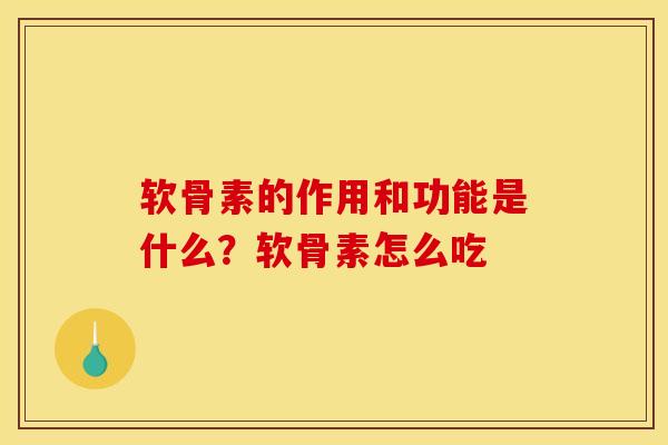 软骨素的作用和功能是什么？软骨素怎么吃