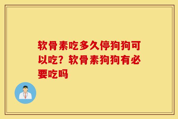 软骨素吃多久停狗狗可以吃？软骨素狗狗有必要吃吗