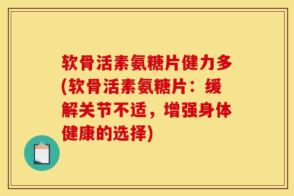 软骨活素氨糖片健力多(软骨活素氨糖片：缓解关节不适，增强身体健康的选择)