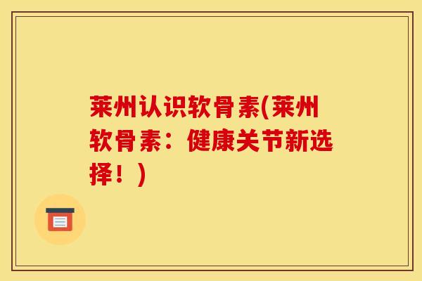 莱州认识软骨素(莱州软骨素：健康关节新选择！)