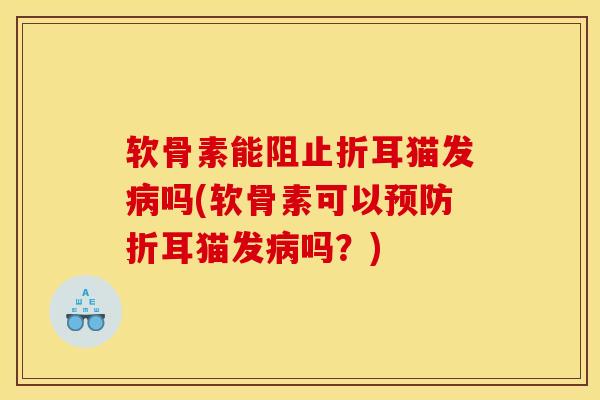 软骨素能阻止折耳猫发病吗(软骨素可以预防折耳猫发病吗？)