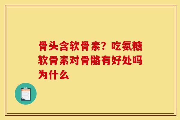 骨头含软骨素？吃氨糖软骨素对骨骼有好处吗为什么