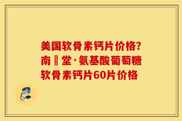 美国软骨素钙片价格？南雲堂·氨基酸葡萄糖软骨素钙片60片价格