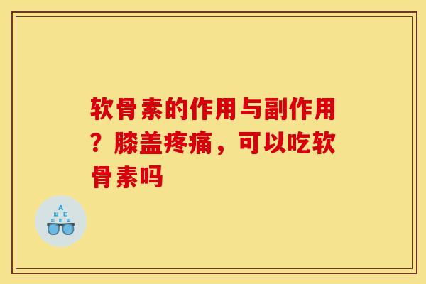 软骨素的作用与副作用？膝盖疼痛，可以吃软骨素吗