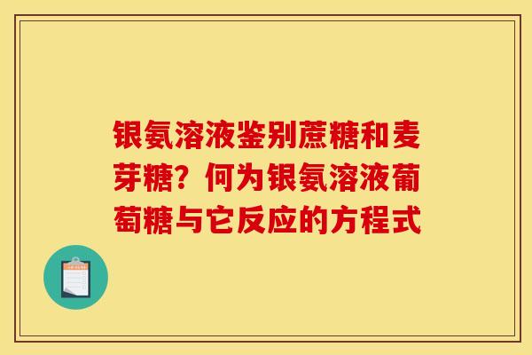 银氨溶液鉴别蔗糖和麦芽糖？何为银氨溶液葡萄糖与它反应的方程式