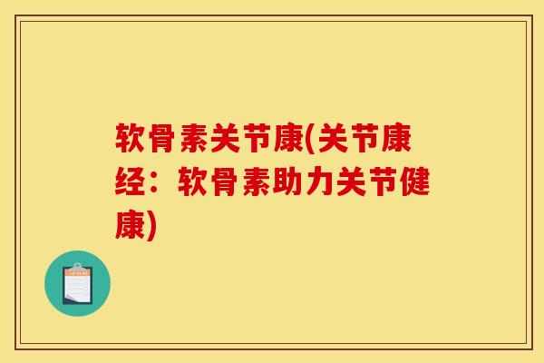 软骨素关节康(关节康经：软骨素助力关节健康)