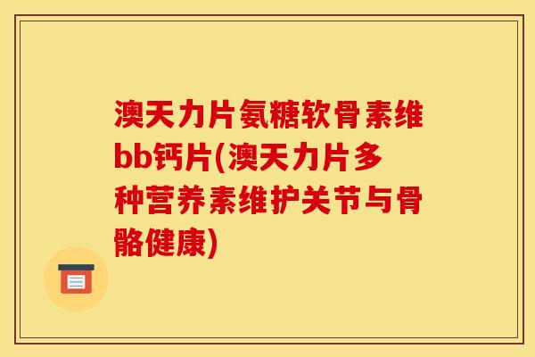澳天力片氨糖软骨素维bb钙片(澳天力片多种营养素维护关节与骨骼健康)