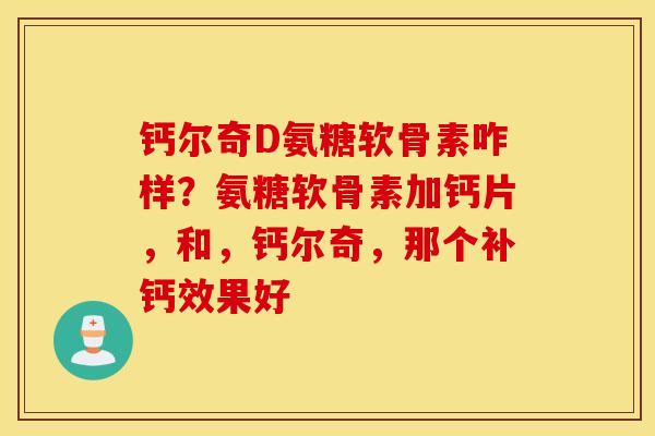 钙尔奇D氨糖软骨素咋样？氨糖软骨素加钙片，和，钙尔奇，那个补钙效果好