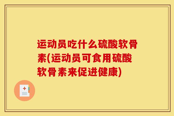 运动员吃什么硫酸软骨素(运动员可食用硫酸软骨素来促进健康)