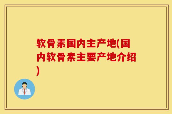 软骨素国内主产地(国内软骨素主要产地介绍)