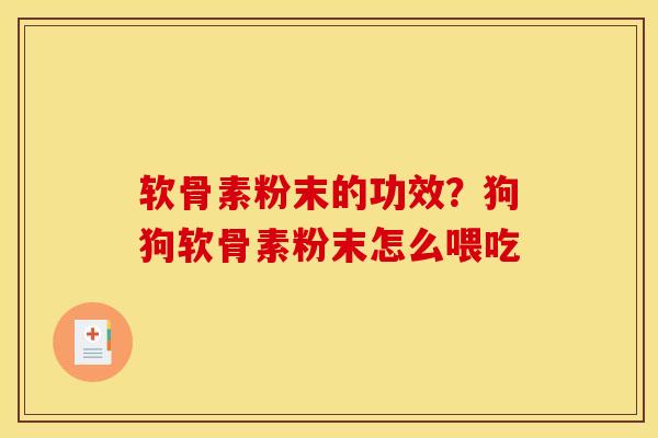 软骨素粉末的功效?狗狗软骨素粉末怎么喂吃 软骨素粉末的功效?狗狗软骨素粉末怎么喂吃