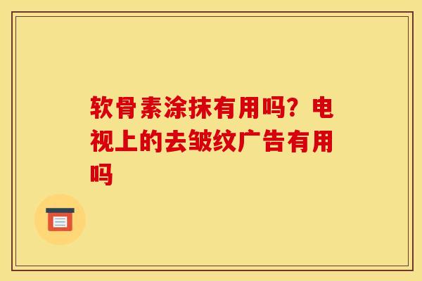 软骨素涂抹有用吗？电视上的去皱纹广告有用吗