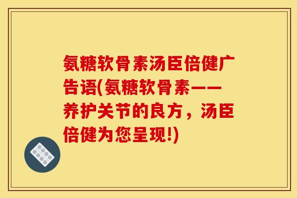 氨糖软骨素汤臣倍健广告语(氨糖软骨素——养护关节的良方，汤臣倍健为您呈现!)