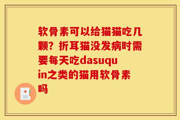 软骨素可以给猫猫吃几颗？折耳猫没发病时需要每天吃dasuquin之类的猫用软骨素吗