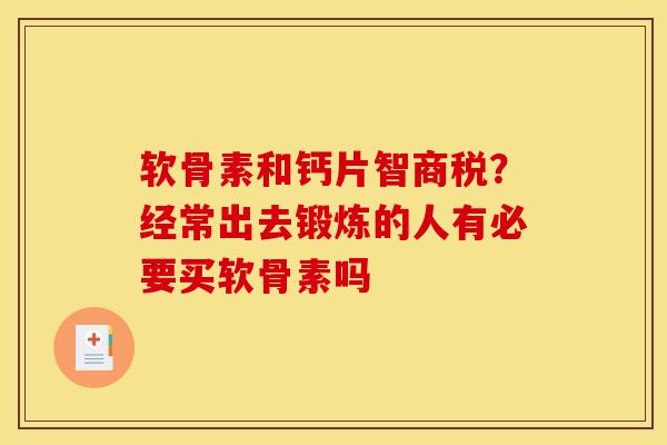 软骨素和钙片智商税？经常出去锻炼的人有必要买软骨素吗